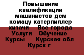 Повышение квалификации машинистов дсм комацу,катерпиллер,хитачи. - Все города Услуги » Обучение. Курсы   . Курская обл.,Курск г.